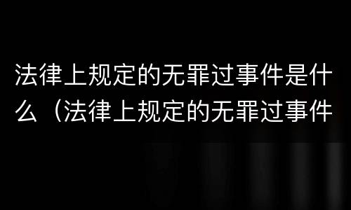 法律上规定的无罪过事件是什么（法律上规定的无罪过事件是什么）