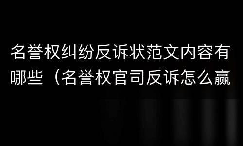 名誉权纠纷反诉状范文内容有哪些（名誉权官司反诉怎么赢）