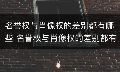 名誉权与肖像权的差别都有哪些 名誉权与肖像权的差别都有哪些方面