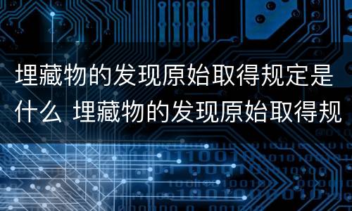 埋藏物的发现原始取得规定是什么 埋藏物的发现原始取得规定是什么内容