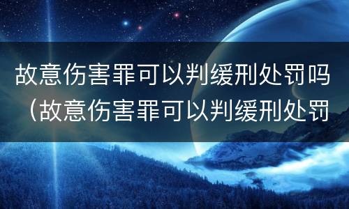 故意伤害罪可以判缓刑处罚吗（故意伤害罪可以判缓刑处罚吗多少钱）