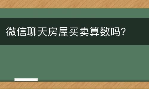 微信聊天房屋买卖算数吗？