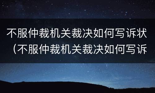 不服仲裁机关裁决如何写诉状（不服仲裁机关裁决如何写诉状书）