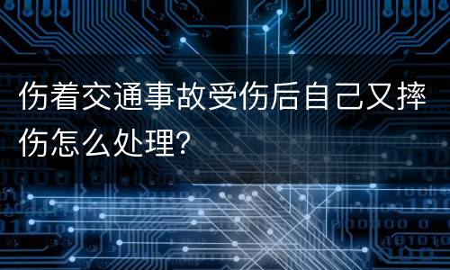 伤着交通事故受伤后自己又摔伤怎么处理？