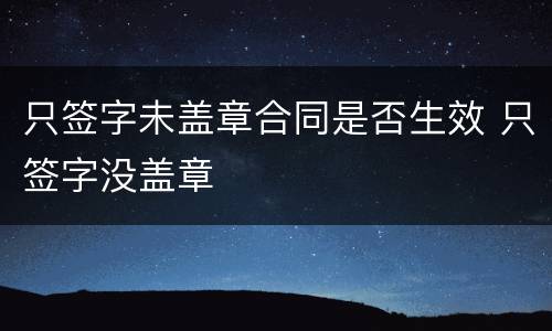 只签字未盖章合同是否生效 只签字没盖章