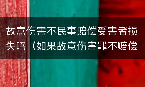 故意伤害不民事赔偿受害者损失吗（如果故意伤害罪不赔偿有什么后果）