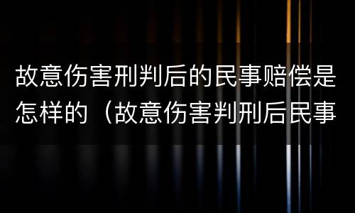 故意伤害刑判后的民事赔偿是怎样的（故意伤害判刑后民事赔偿还赔吗）