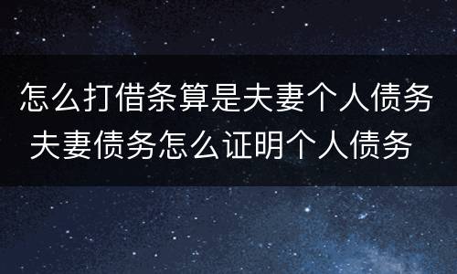 怎么打借条算是夫妻个人债务 夫妻债务怎么证明个人债务