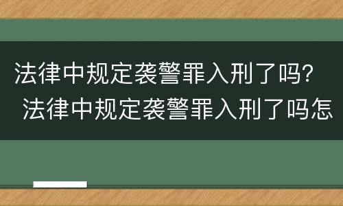 法律中规定袭警罪入刑了吗？ 法律中规定袭警罪入刑了吗怎么处理