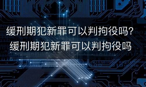 缓刑期犯新罪可以判拘役吗？ 缓刑期犯新罪可以判拘役吗