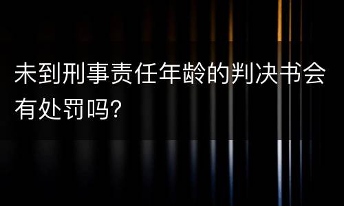 未到刑事责任年龄的判决书会有处罚吗？