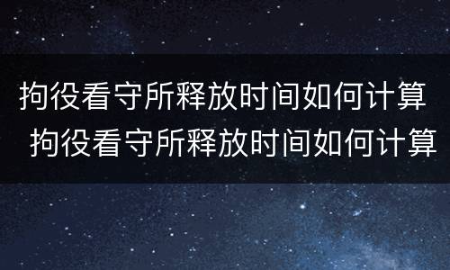 拘役看守所释放时间如何计算 拘役看守所释放时间如何计算的