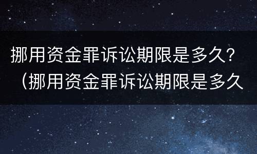 挪用资金罪诉讼期限是多久？（挪用资金罪诉讼期限是多久内）