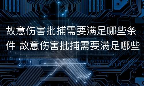 故意伤害批捕需要满足哪些条件 故意伤害批捕需要满足哪些条件呢