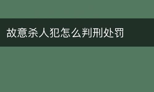 故意杀人犯怎么判刑处罚