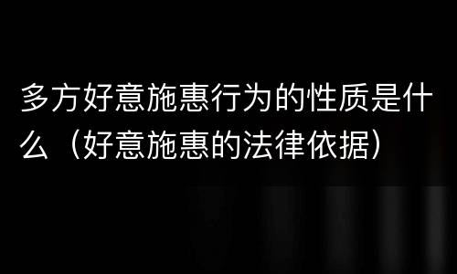 多方好意施惠行为的性质是什么（好意施惠的法律依据）