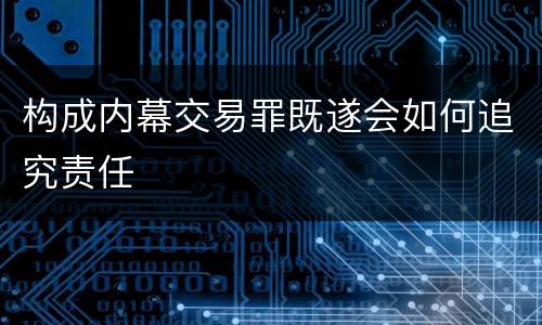 构成内幕交易罪既遂会如何追究责任