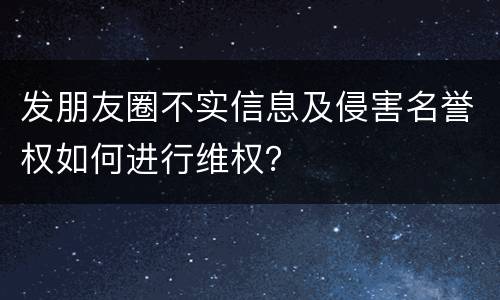 发朋友圈不实信息及侵害名誉权如何进行维权？