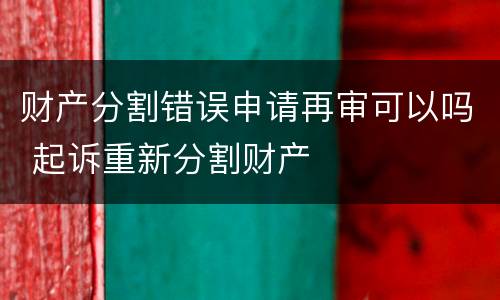 财产分割错误申请再审可以吗 起诉重新分割财产