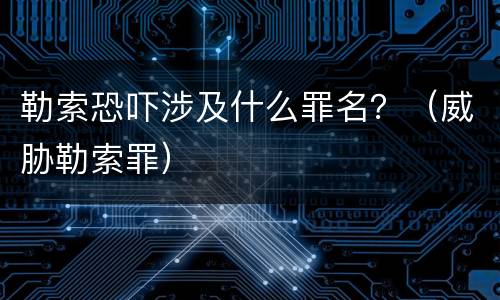 勒索恐吓涉及什么罪名？（威胁勒索罪）