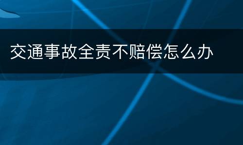 交通事故全责不赔偿怎么办