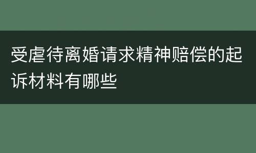 受虐待离婚请求精神赔偿的起诉材料有哪些