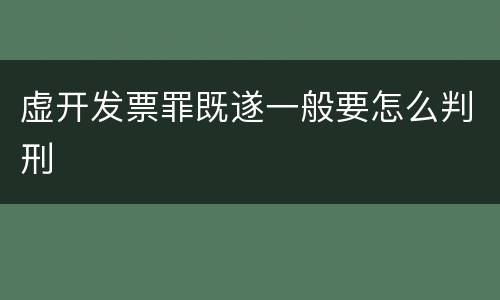 虚开发票罪既遂一般要怎么判刑