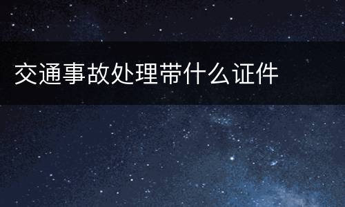 交通事故处理带什么证件