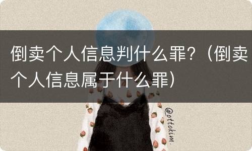 倒卖个人信息判什么罪?（倒卖个人信息属于什么罪）