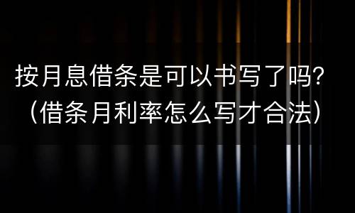 按月息借条是可以书写了吗？（借条月利率怎么写才合法）