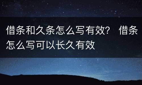 借条和久条怎么写有效？ 借条怎么写可以长久有效