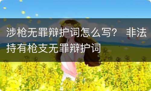 涉枪无罪辩护词怎么写？ 非法持有枪支无罪辩护词