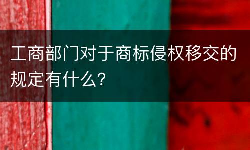 工商部门对于商标侵权移交的规定有什么？