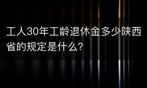 工人30年工龄退休金多少陕西省的规定是什么？