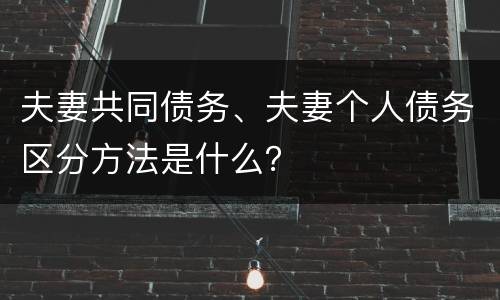 夫妻共同债务、夫妻个人债务区分方法是什么？