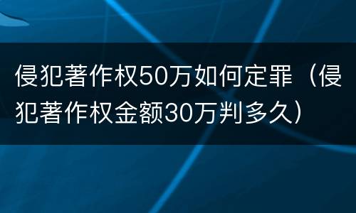 侵犯著作权50万如何定罪（侵犯著作权金额30万判多久）