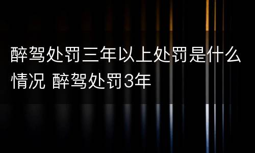 醉驾处罚三年以上处罚是什么情况 醉驾处罚3年