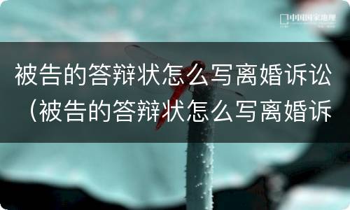 被告的答辩状怎么写离婚诉讼（被告的答辩状怎么写离婚诉讼书）