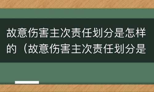 故意伤害主次责任划分是怎样的（故意伤害主次责任划分是怎样的标准呢）