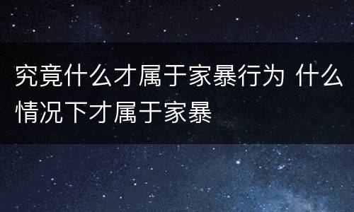 究竟什么才属于家暴行为 什么情况下才属于家暴