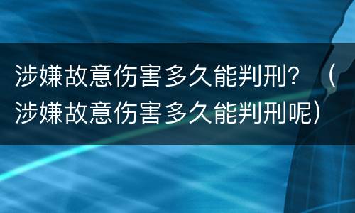 涉嫌故意伤害多久能判刑？（涉嫌故意伤害多久能判刑呢）