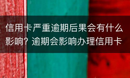 信用卡严重逾期后果会有什么影响? 逾期会影响办理信用卡吗