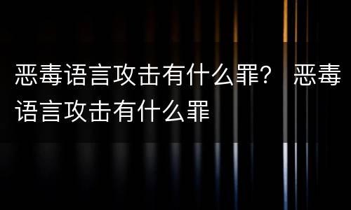 恶毒语言攻击有什么罪？ 恶毒语言攻击有什么罪