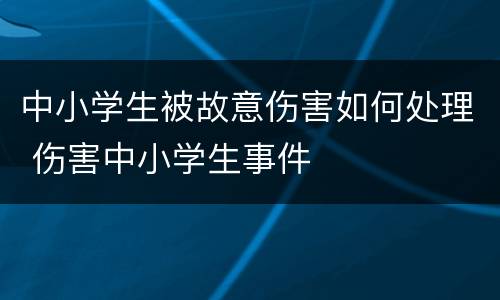 中小学生被故意伤害如何处理 伤害中小学生事件