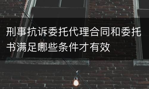 刑事抗诉委托代理合同和委托书满足哪些条件才有效