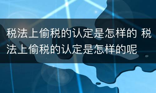 税法上偷税的认定是怎样的 税法上偷税的认定是怎样的呢