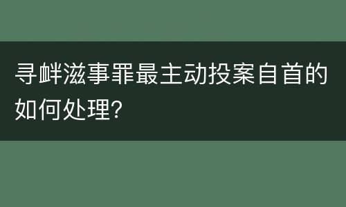 寻衅滋事罪最主动投案自首的如何处理？