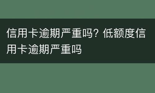 信用卡逾期严重吗? 低额度信用卡逾期严重吗