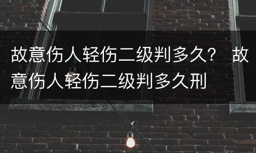 故意伤人轻伤二级判多久？ 故意伤人轻伤二级判多久刑