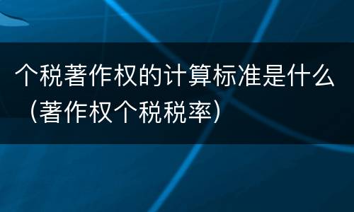 个税著作权的计算标准是什么（著作权个税税率）